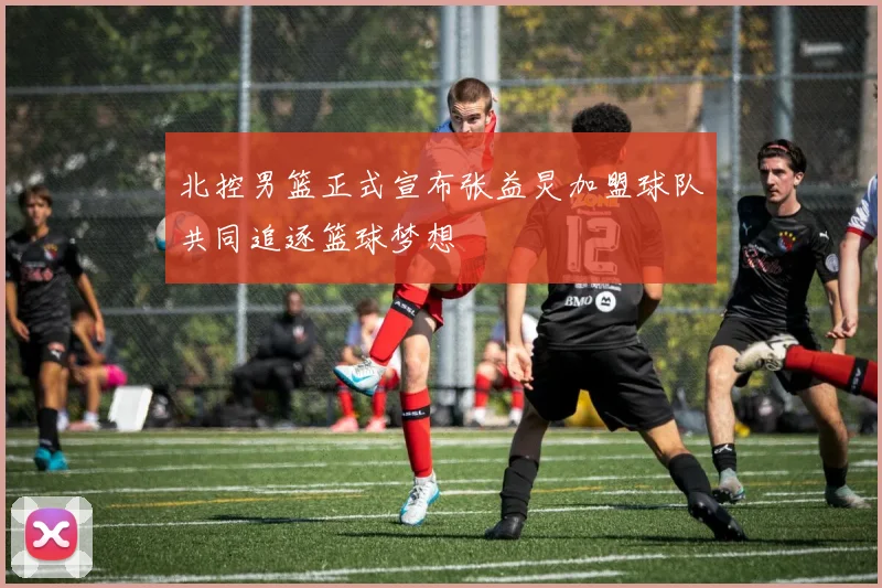 北控男篮正式宣布张益炅加盟球队共同追逐篮球梦想