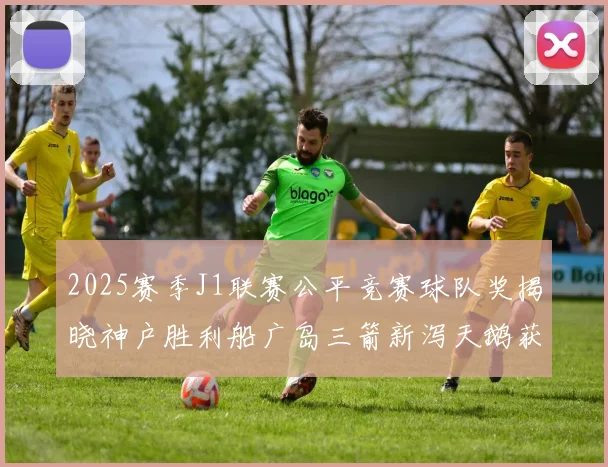 2025赛季J1联赛公平竞赛球队奖揭晓神户胜利船广岛三箭新泻天鹅获殊荣