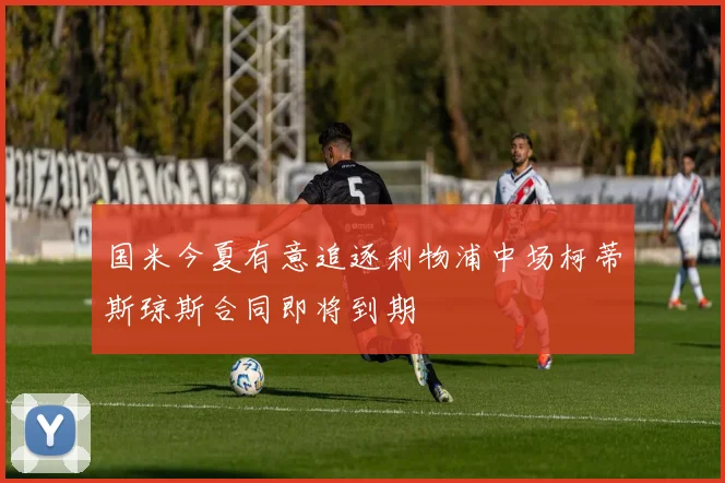 国米今夏有意追逐利物浦中场柯蒂斯琼斯合同即将到期