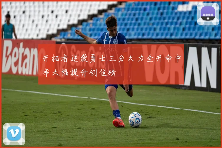 开拓者逆袭勇士三分火力全开命中率大幅提升创佳绩