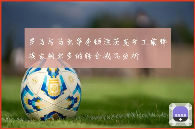 罗马与马竞争夺顿涅茨克矿工前锋埃吉纳尔多的转会战况分析