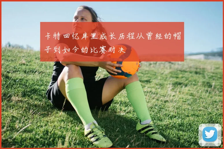 卡特回忆库里成长历程从曾经的帽子到如今的比赛对决