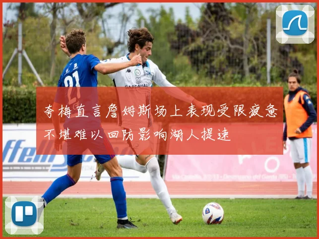 夸梅直言詹姆斯场上表现受限疲惫不堪难以回防影响湖人提速