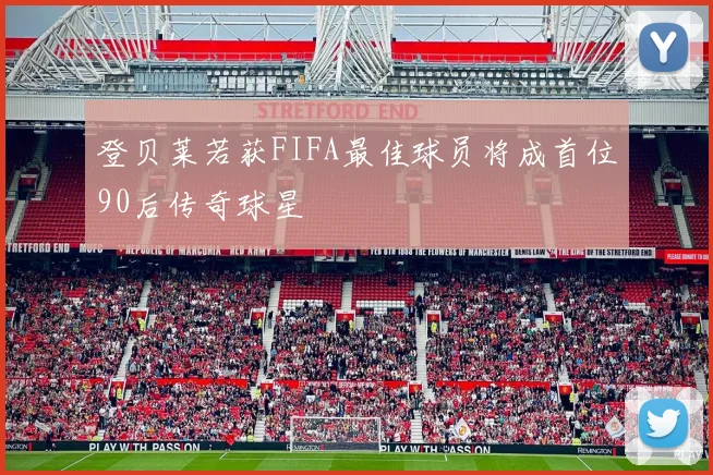 登贝莱若获FIFA最佳球员将成首位90后传奇球星
