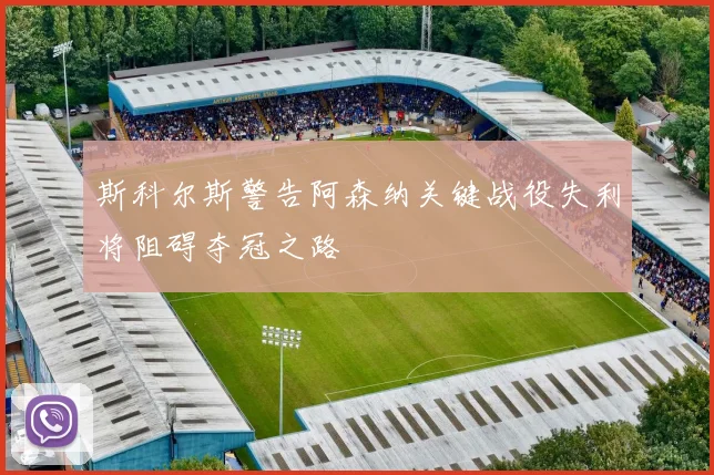 斯科尔斯警告阿森纳关键战役失利将阻碍夺冠之路
