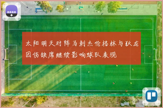 太阳明天对阵马刺杰伦格林与狄龙因伤缺席继续影响球队表现