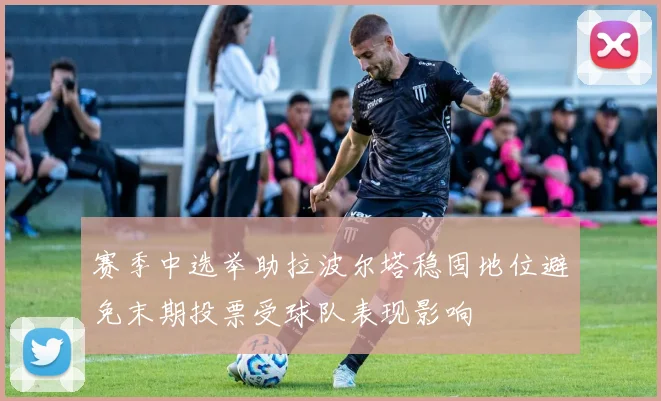 赛季中选举助拉波尔塔稳固地位避免末期投票受球队表现影响