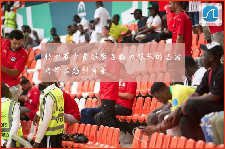 特尔赛季首球感言我为球队的坚持与努力感到自豪