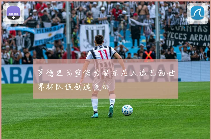 罗德里戈重伤为安东尼入选巴西世界杯队伍创造良机