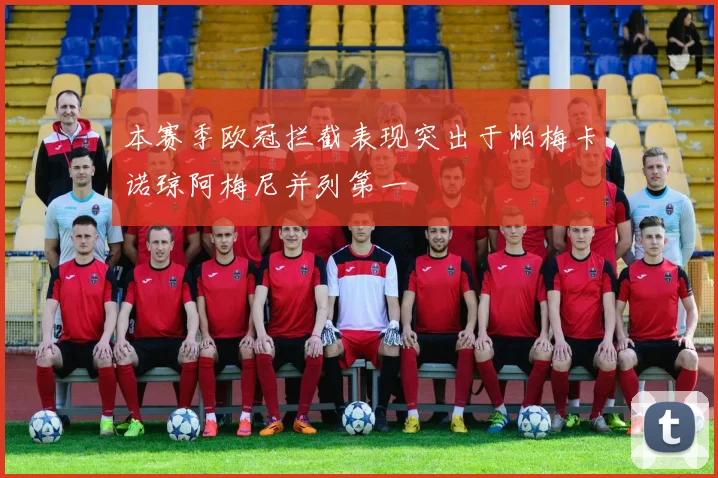 本赛季欧冠拦截表现突出于帕梅卡诺琼阿梅尼并列第一