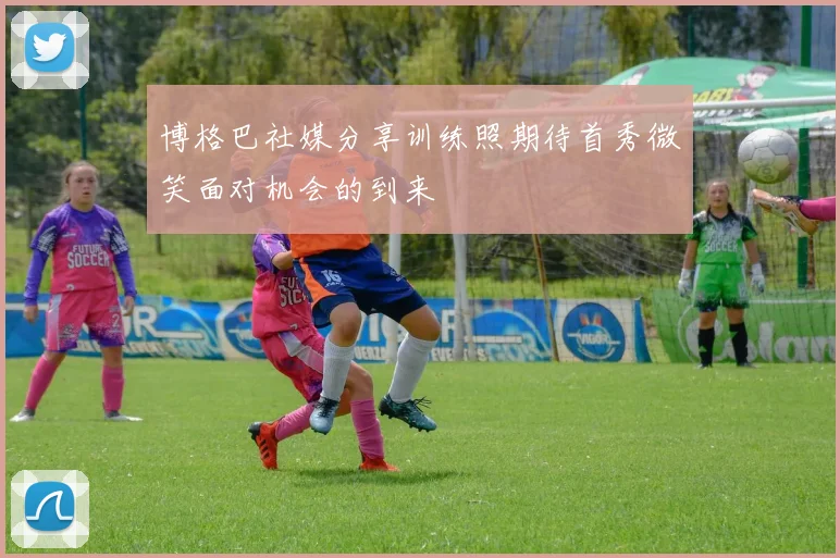 博格巴社媒分享训练照期待首秀微笑面对机会的到来