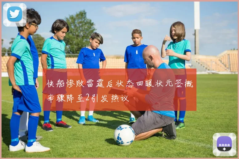 快船惨败雷霆后状态回暖状元签概率骤降至2引发热议
