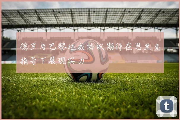 德罗与巴黎达成协议期待在恩里克指导下展现实力