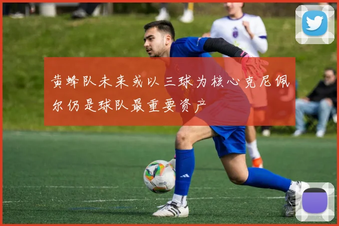 黄蜂队未来或以三球为核心克尼佩尔仍是球队最重要资产