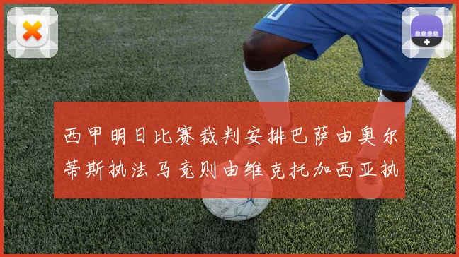 西甲明日比赛裁判安排巴萨由奥尔蒂斯执法马竞则由维克托加西亚执法