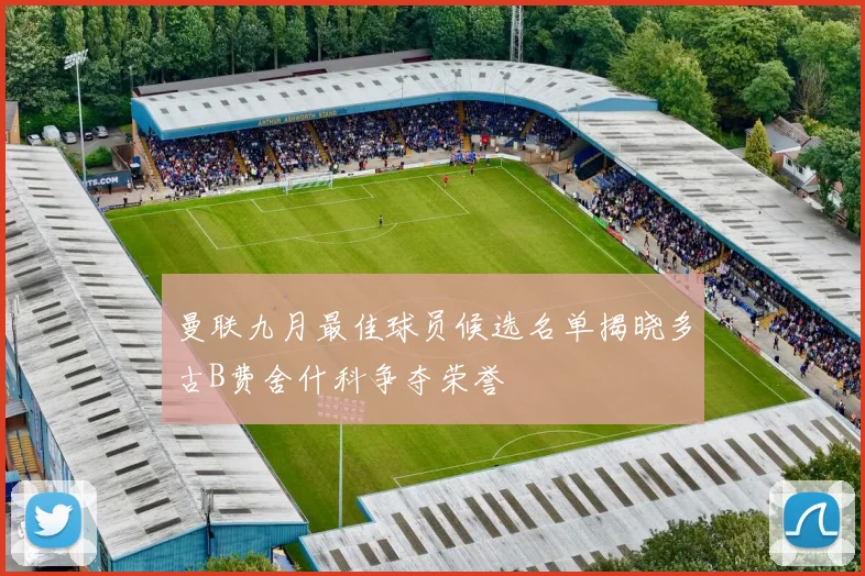 曼联九月最佳球员候选名单揭晓多古B费舍什科争夺荣誉