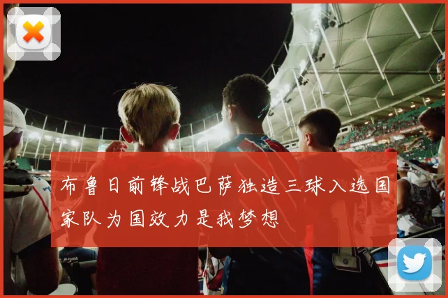 布鲁日前锋战巴萨独造三球入选国家队为国效力是我梦想
